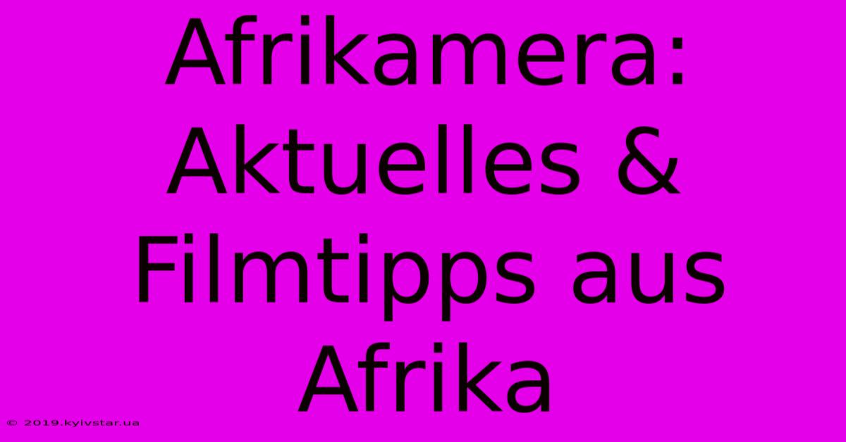 Afrikamera: Aktuelles & Filmtipps Aus Afrika