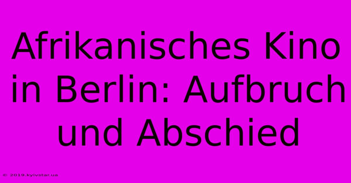 Afrikanisches Kino In Berlin: Aufbruch Und Abschied