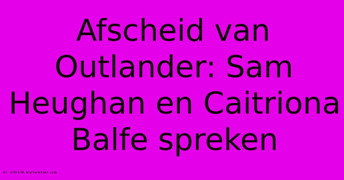 Afscheid Van Outlander: Sam Heughan En Caitriona Balfe Spreken