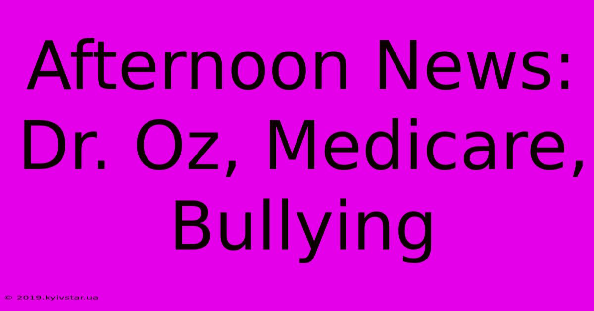 Afternoon News: Dr. Oz, Medicare, Bullying