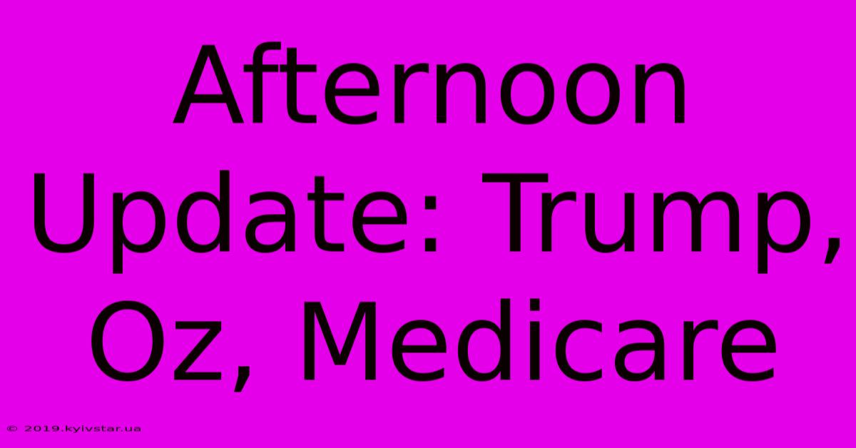 Afternoon Update: Trump, Oz, Medicare