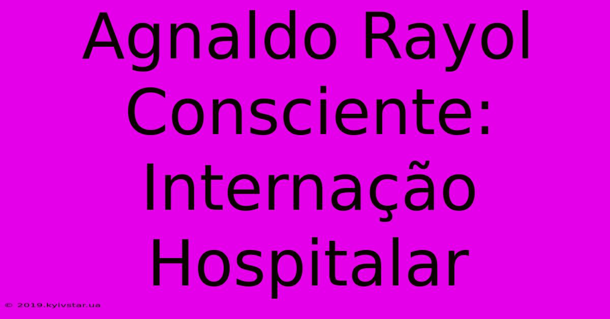 Agnaldo Rayol Consciente: Internação Hospitalar 