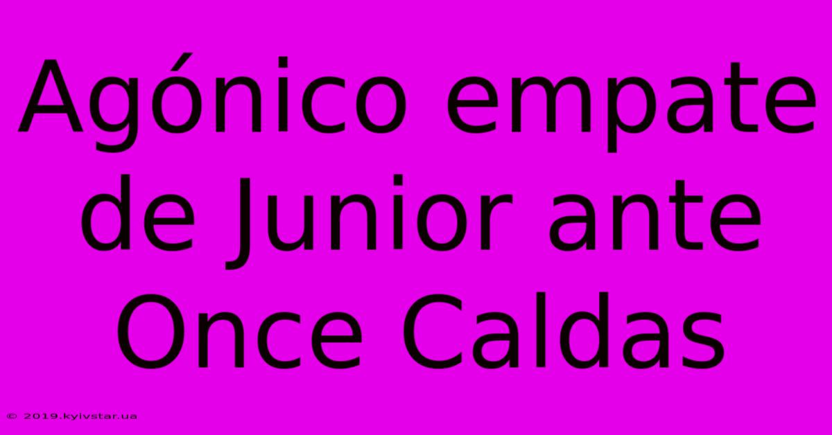 Agónico Empate De Junior Ante Once Caldas