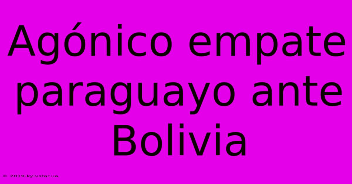 Agónico Empate Paraguayo Ante Bolivia