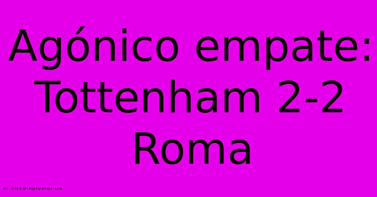 Agónico Empate: Tottenham 2-2 Roma