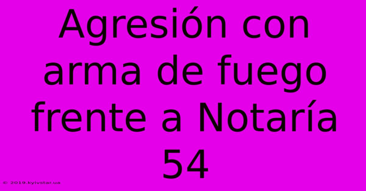 Agresión Con Arma De Fuego Frente A Notaría 54