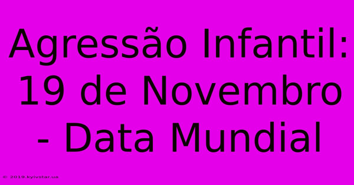 Agressão Infantil: 19 De Novembro - Data Mundial