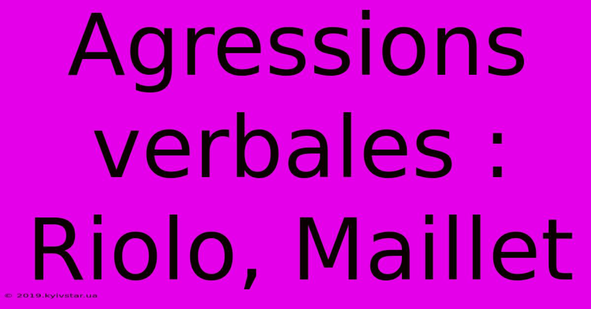 Agressions Verbales : Riolo, Maillet