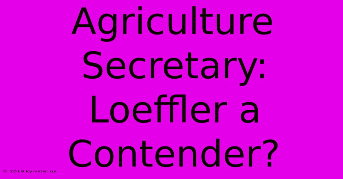 Agriculture Secretary: Loeffler A Contender?