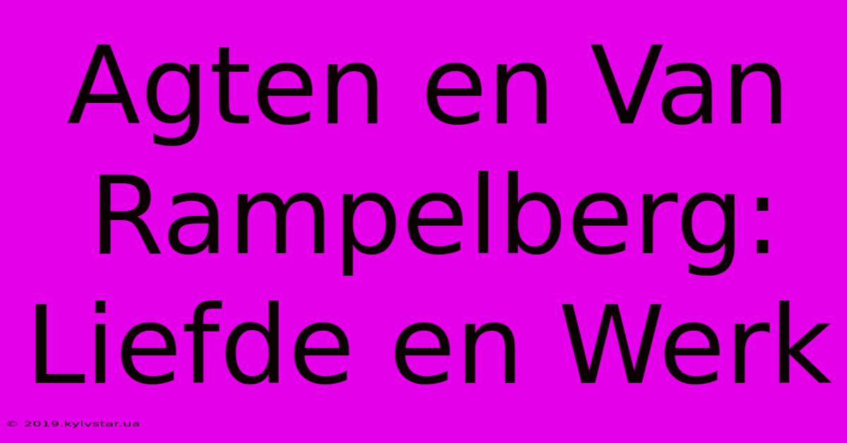 Agten En Van Rampelberg: Liefde En Werk