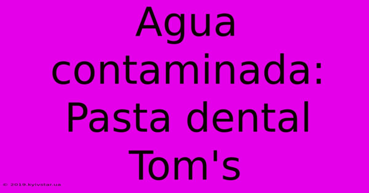 Agua Contaminada: Pasta Dental Tom's