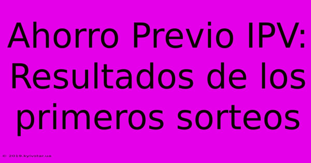 Ahorro Previo IPV: Resultados De Los Primeros Sorteos