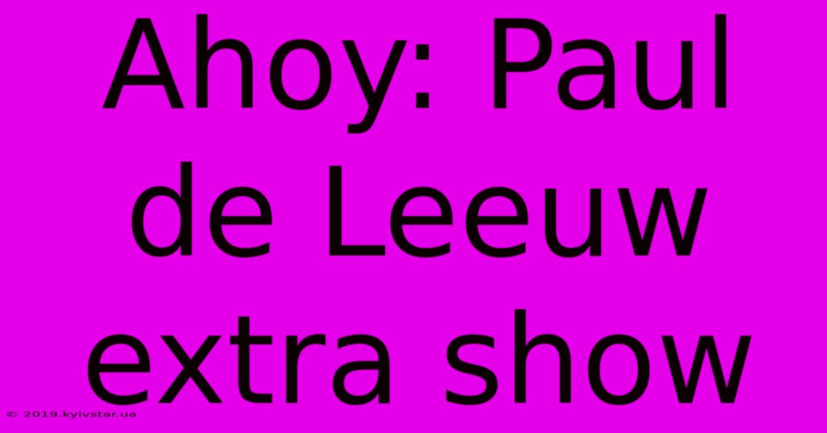 Ahoy: Paul De Leeuw Extra Show