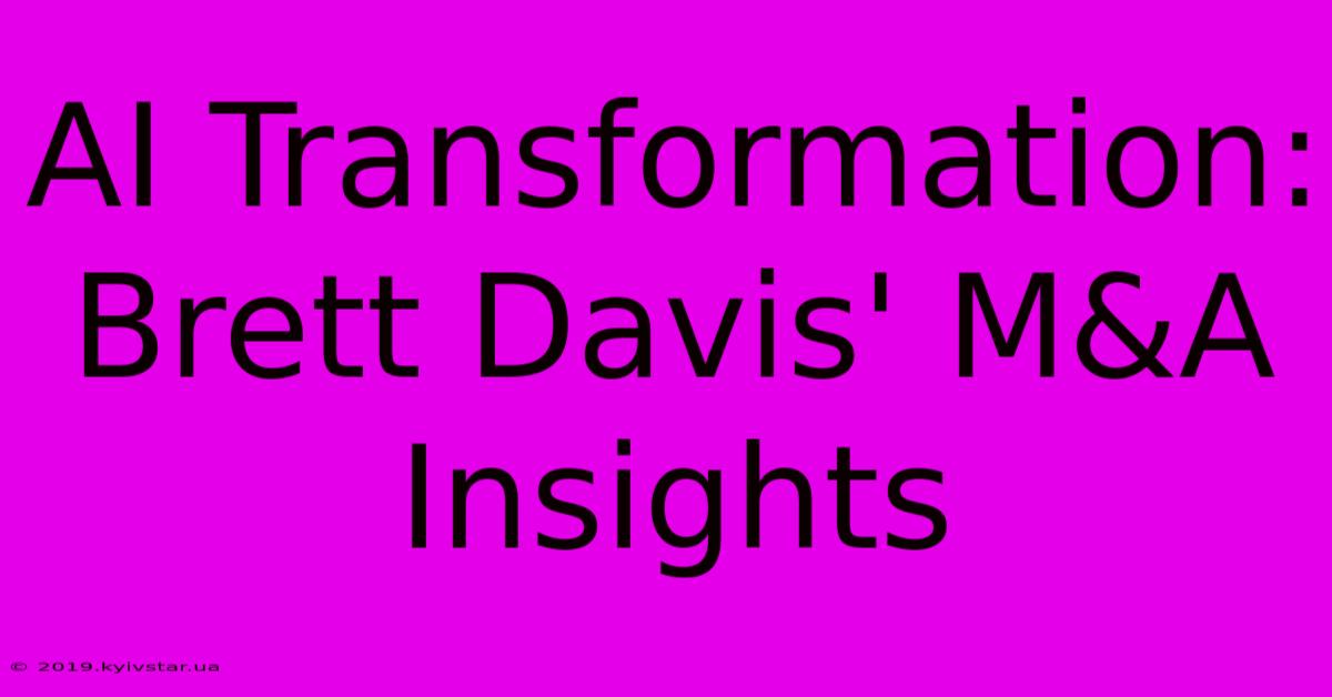 AI Transformation: Brett Davis' M&A Insights