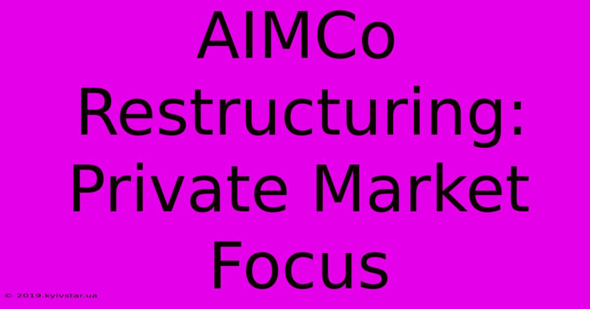 AIMCo Restructuring: Private Market Focus