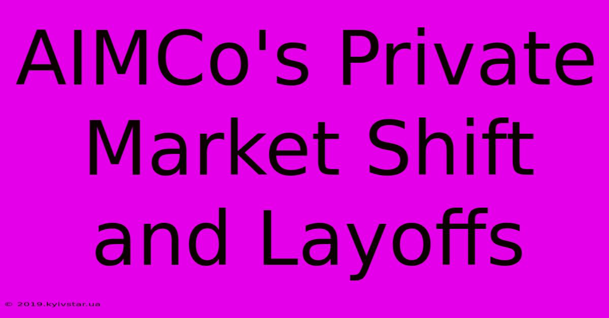 AIMCo's Private Market Shift And Layoffs