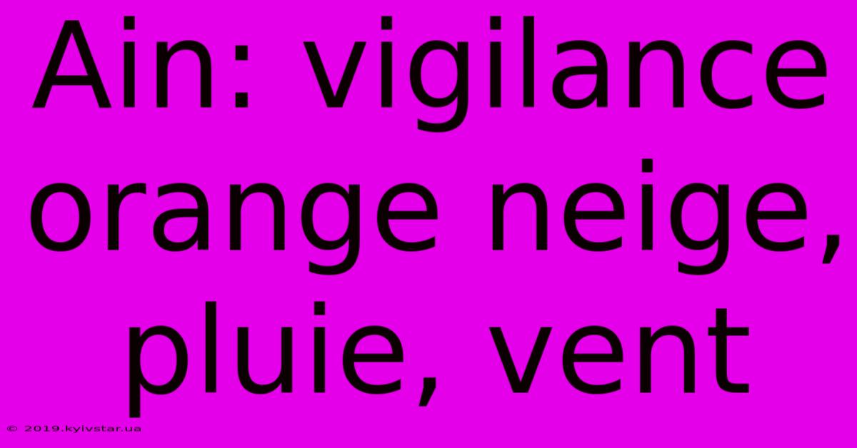 Ain: Vigilance Orange Neige, Pluie, Vent