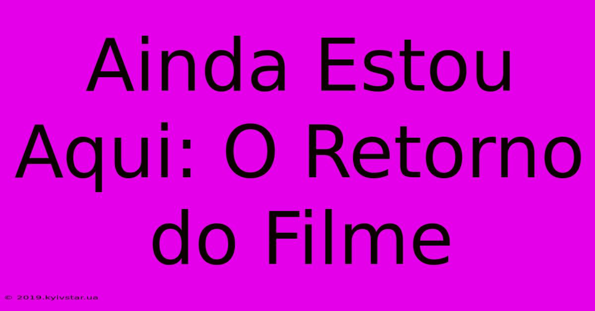 Ainda Estou Aqui: O Retorno Do Filme 