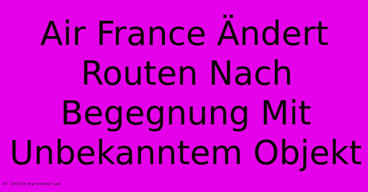 Air France Ändert Routen Nach Begegnung Mit Unbekanntem Objekt