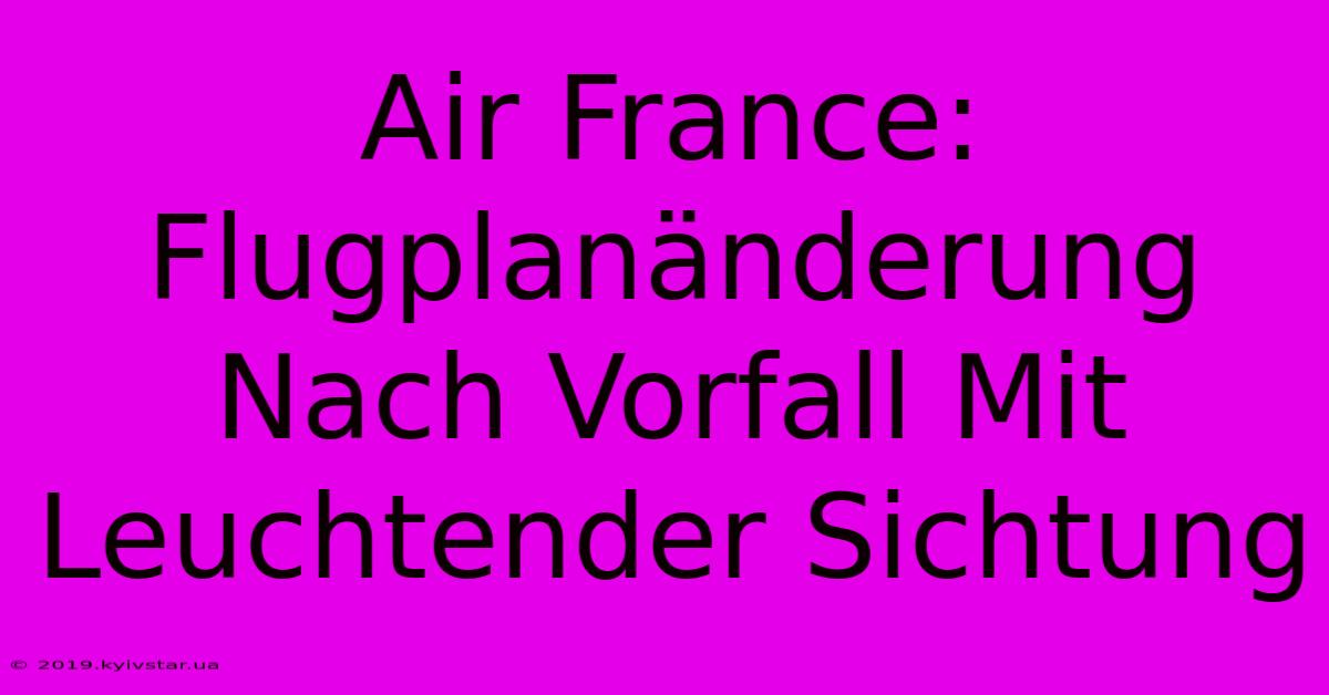 Air France: Flugplanänderung Nach Vorfall Mit Leuchtender Sichtung