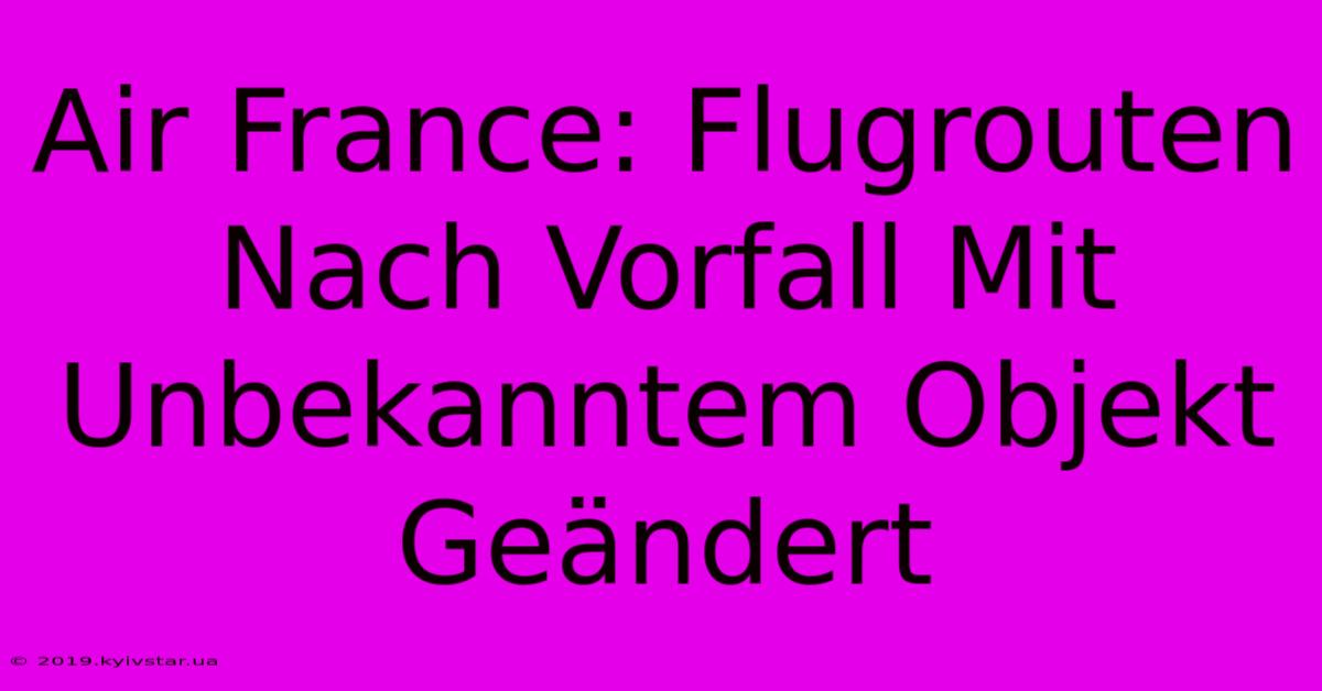 Air France: Flugrouten Nach Vorfall Mit Unbekanntem Objekt Geändert