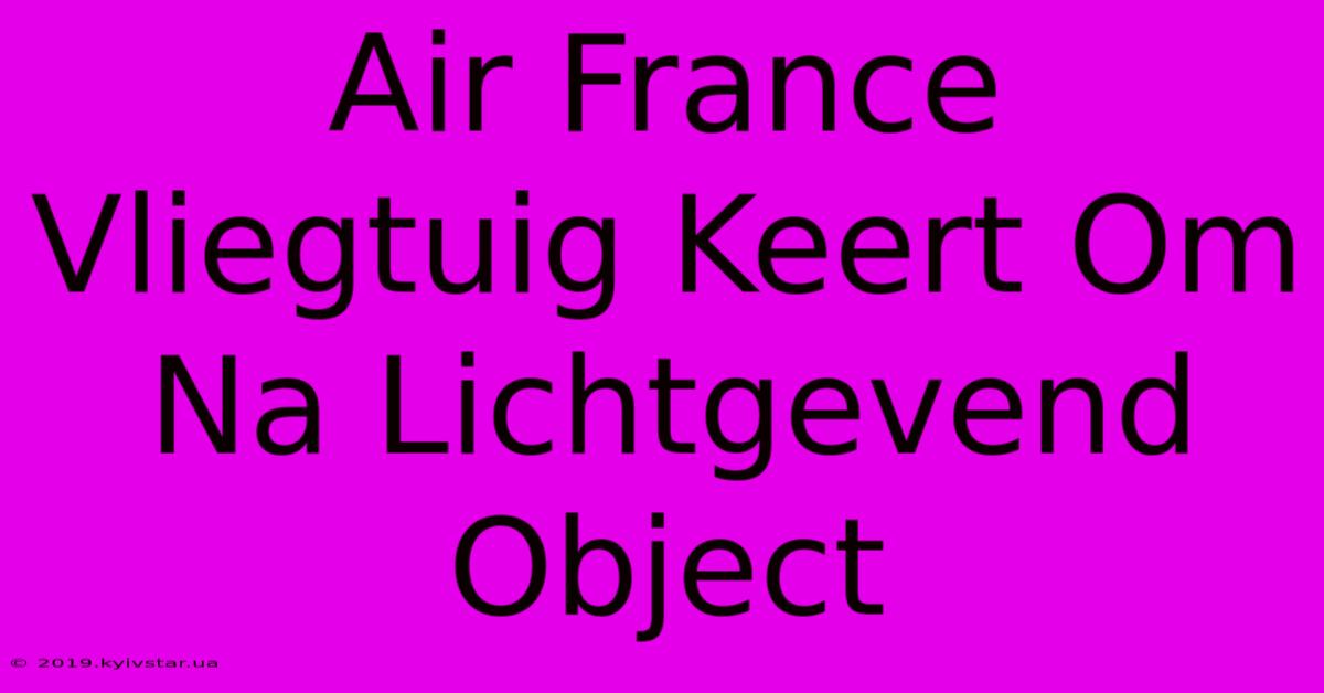 Air France Vliegtuig Keert Om Na Lichtgevend Object