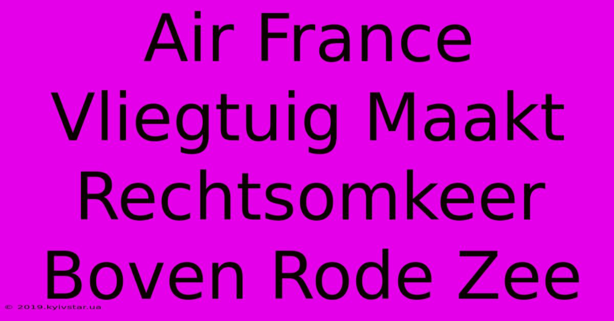 Air France Vliegtuig Maakt Rechtsomkeer Boven Rode Zee