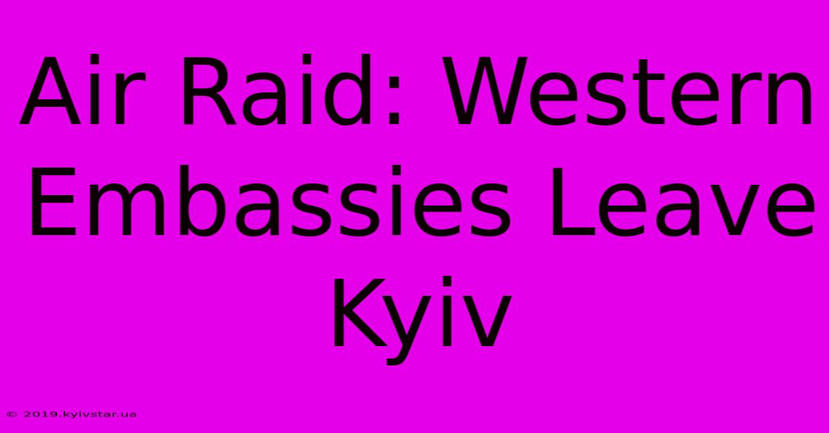 Air Raid: Western Embassies Leave Kyiv