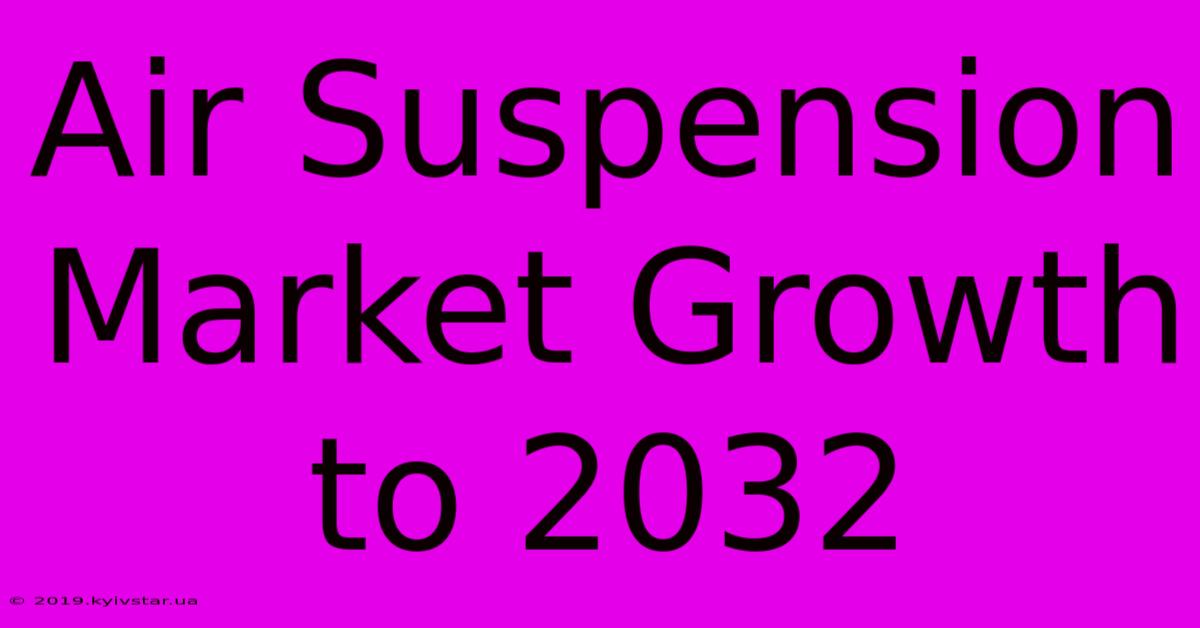 Air Suspension Market Growth To 2032