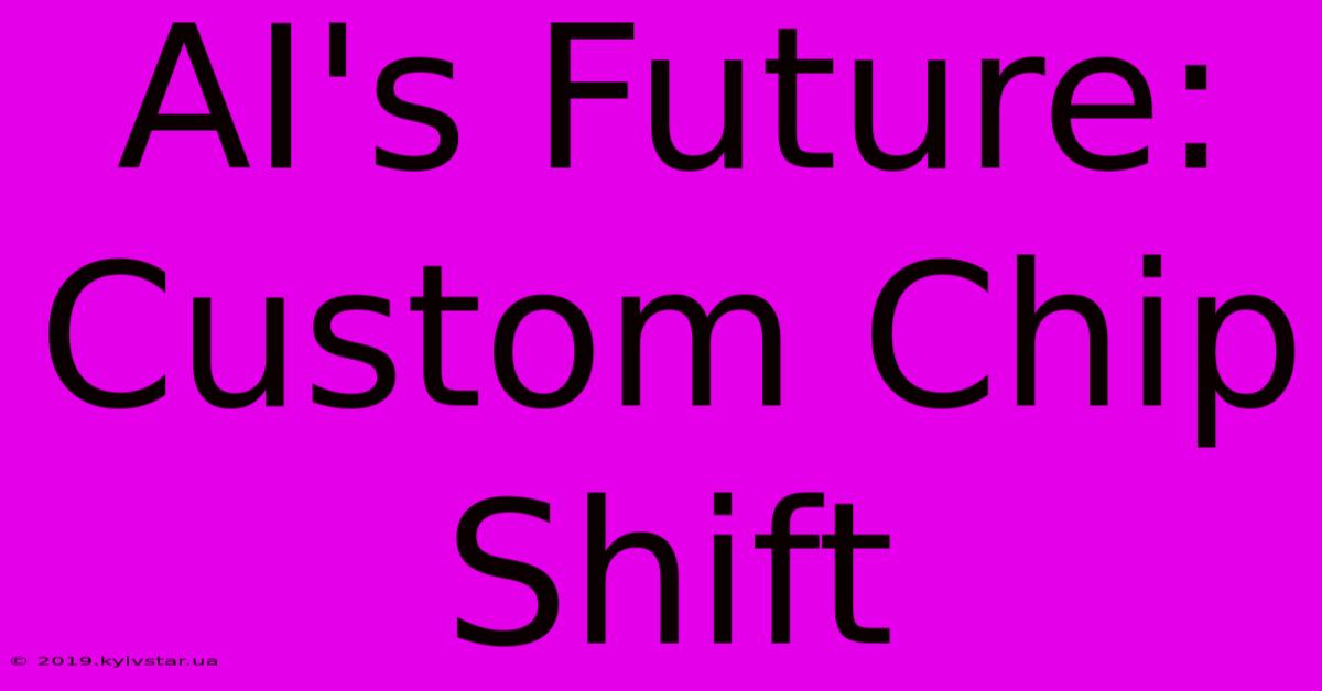 AI's Future: Custom Chip Shift