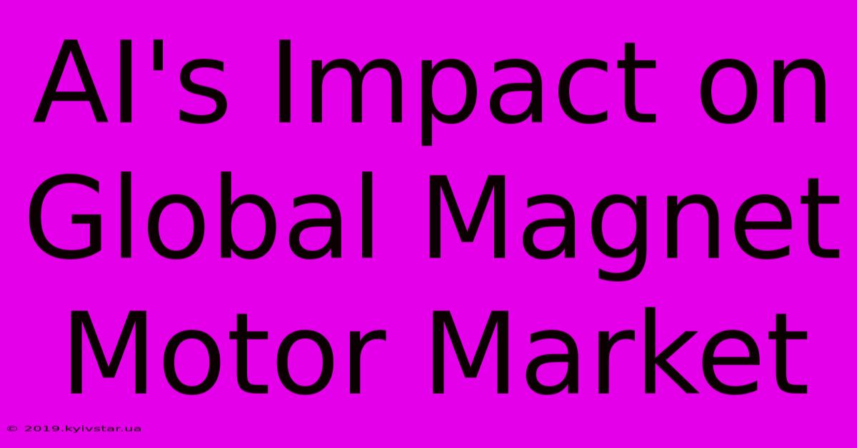 AI's Impact On Global Magnet Motor Market