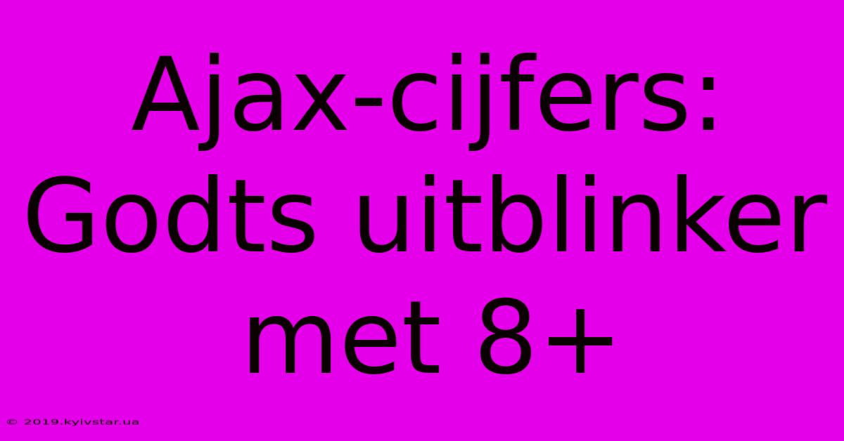 Ajax-cijfers: Godts Uitblinker Met 8+