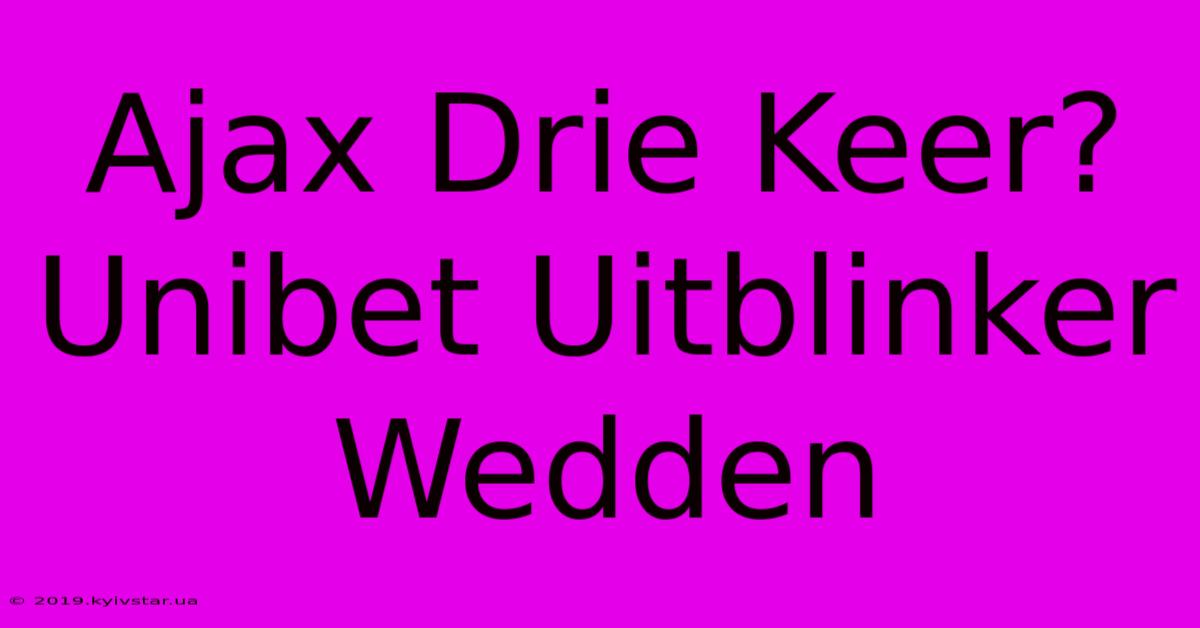 Ajax Drie Keer? Unibet Uitblinker Wedden