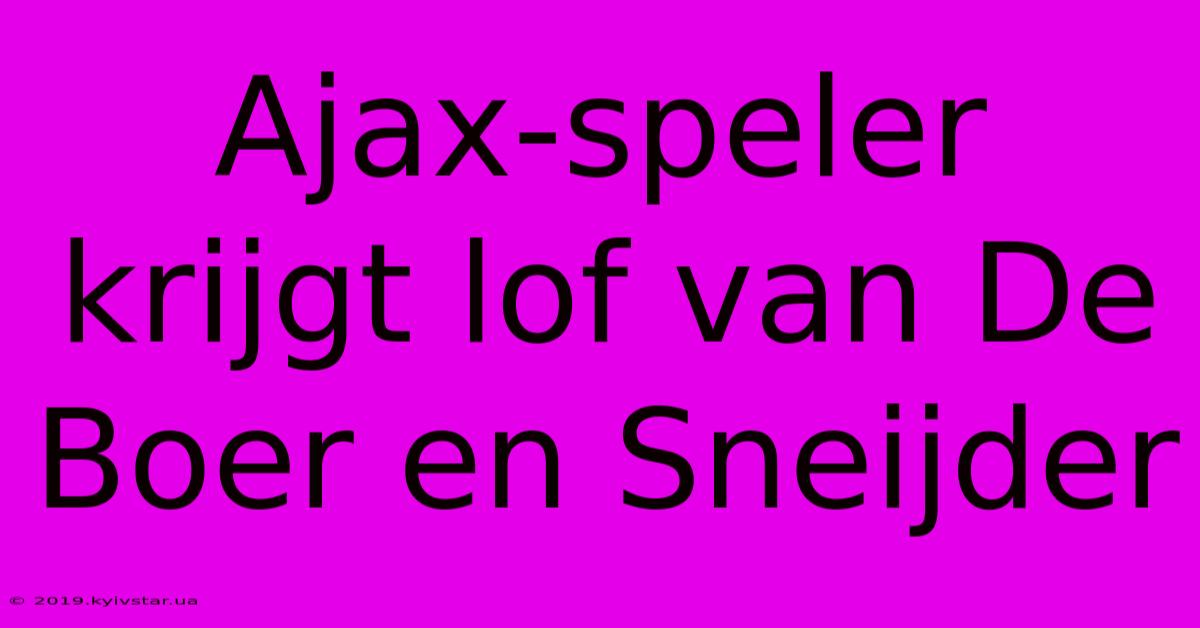 Ajax-speler Krijgt Lof Van De Boer En Sneijder