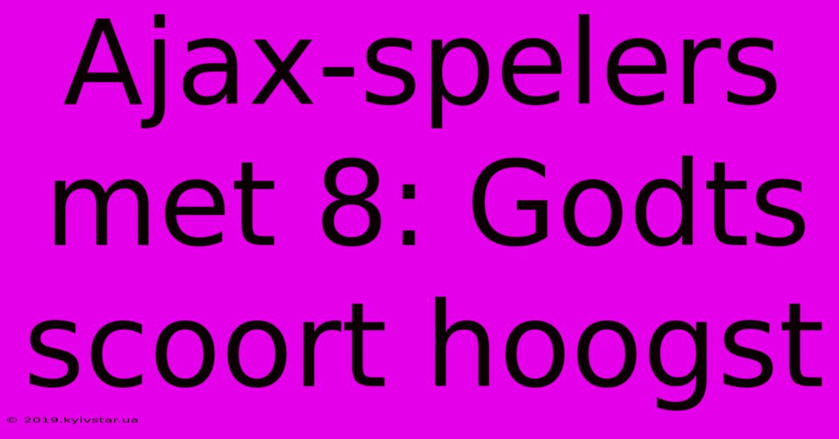 Ajax-spelers Met 8: Godts Scoort Hoogst