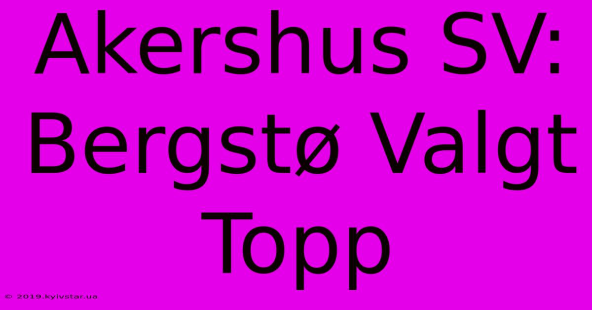 Akershus SV: Bergstø Valgt Topp