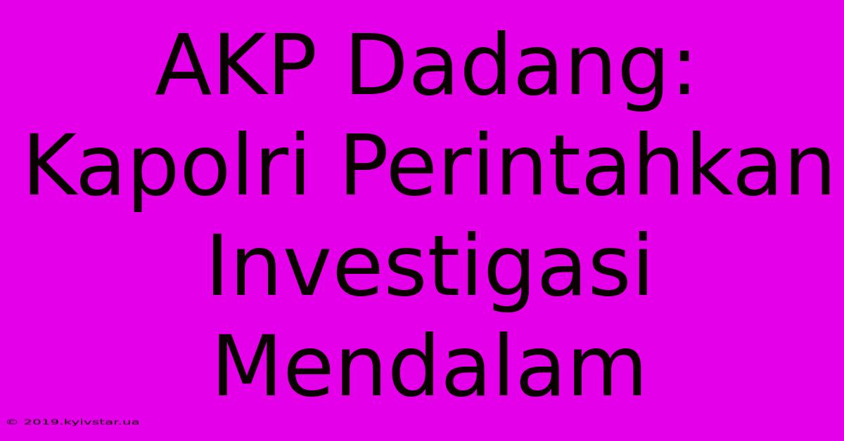 AKP Dadang: Kapolri Perintahkan Investigasi Mendalam