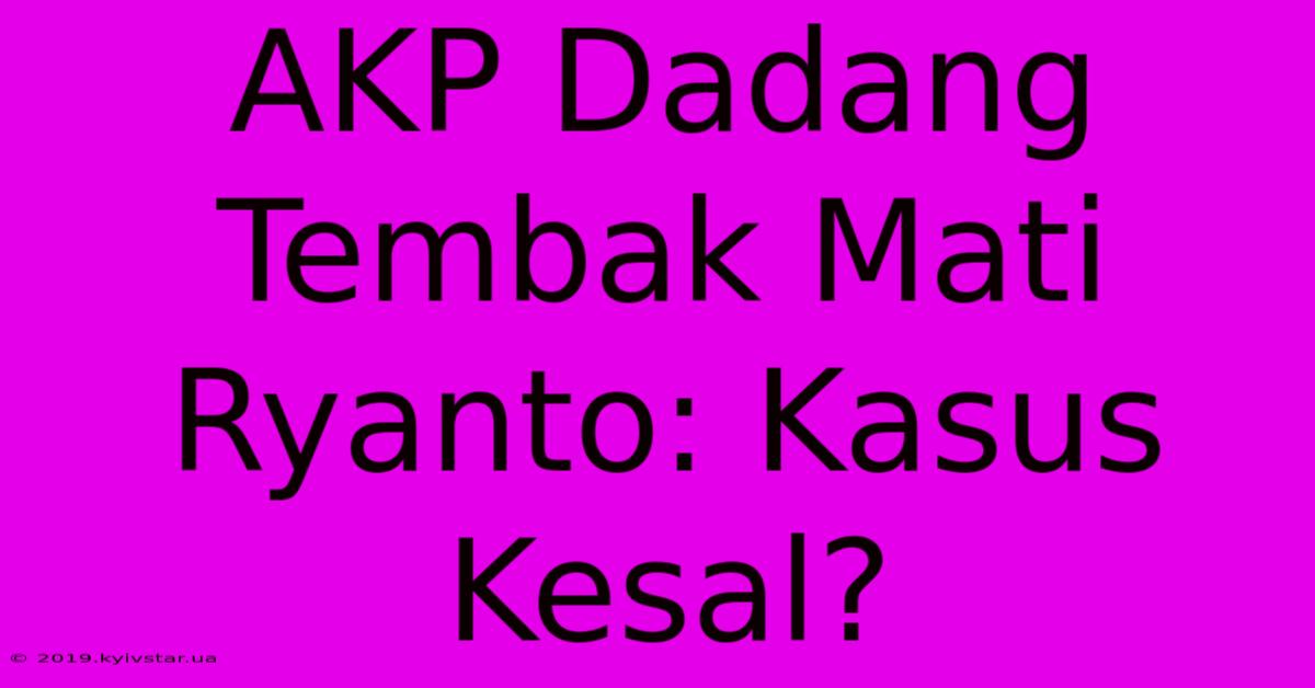 AKP Dadang Tembak Mati Ryanto: Kasus Kesal?