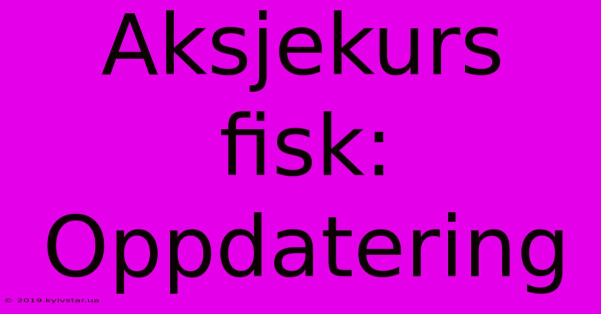 Aksjekurs Fisk: Oppdatering