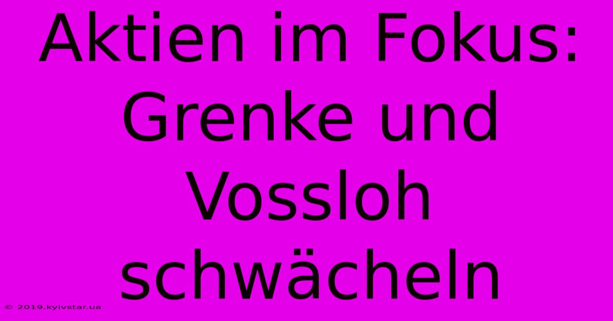 Aktien Im Fokus: Grenke Und Vossloh Schwächeln