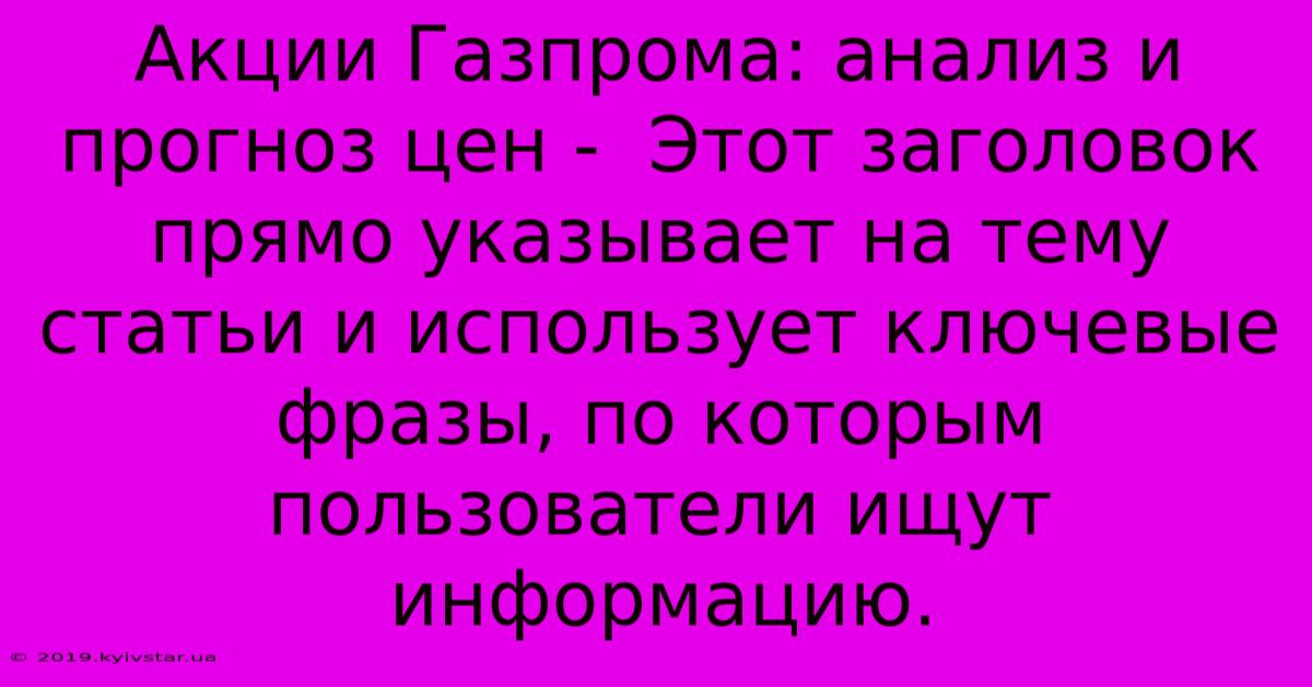 Акции Газпрома: Анализ И Прогноз Цен -  Этот Заголовок  Прямо Указывает На Тему Статьи И Использует Ключевые Фразы, По Которым Пользователи Ищут Информацию.