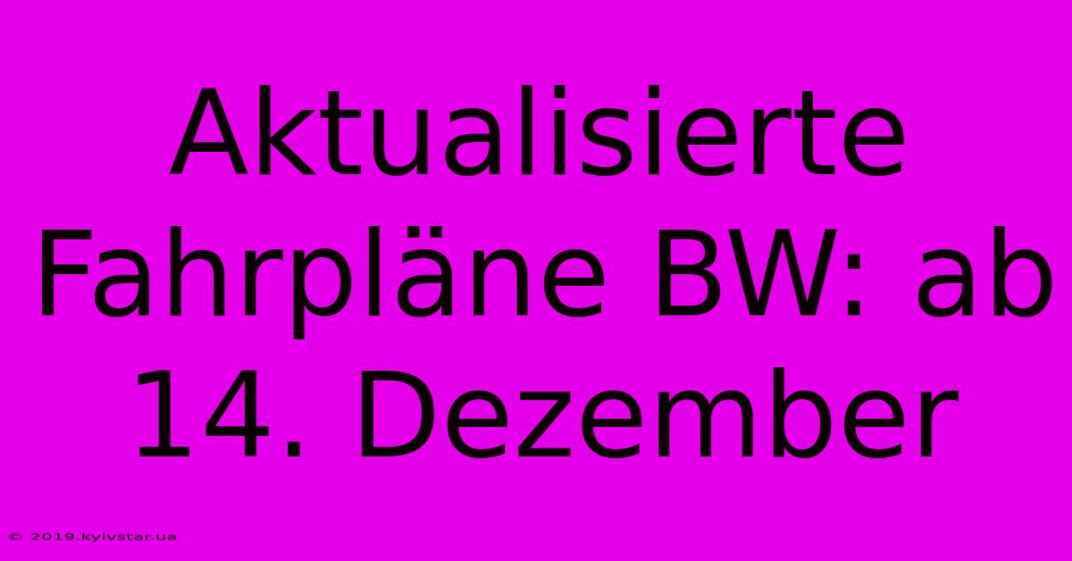 Aktualisierte Fahrpläne BW: Ab 14. Dezember