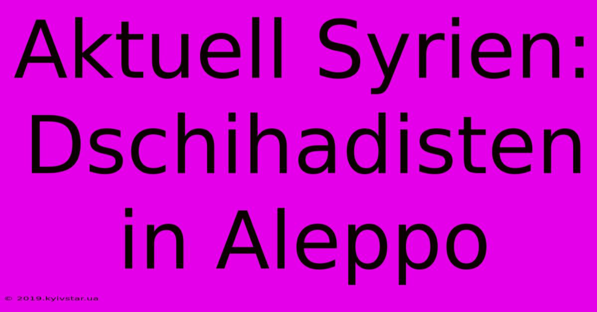 Aktuell Syrien: Dschihadisten In Aleppo