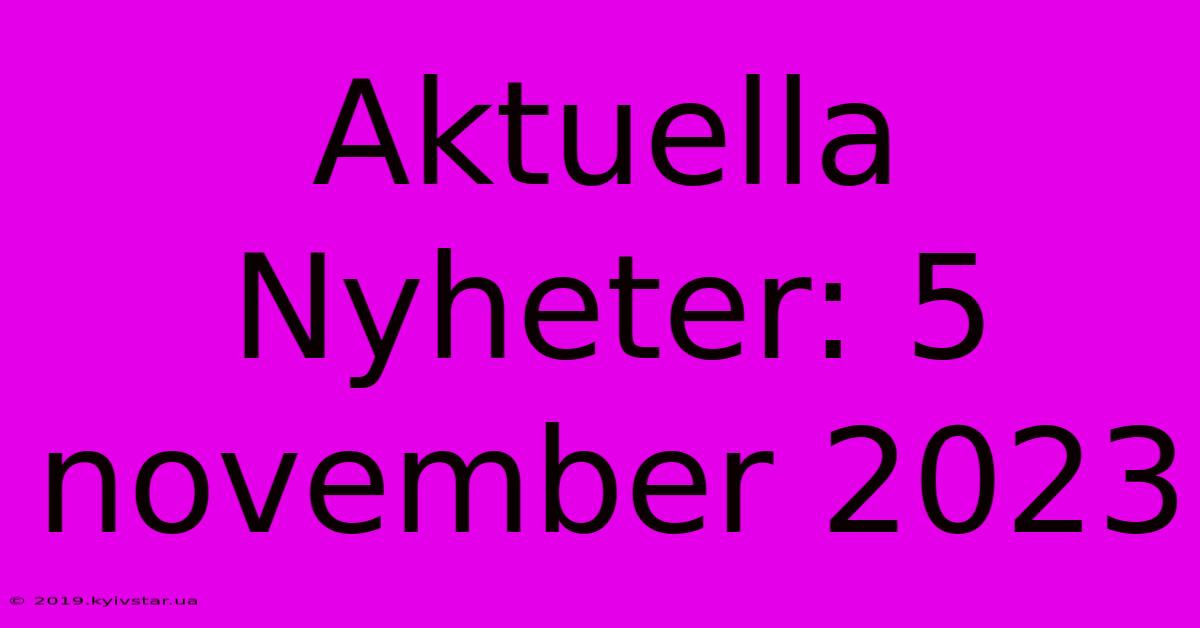 Aktuella Nyheter: 5 November 2023