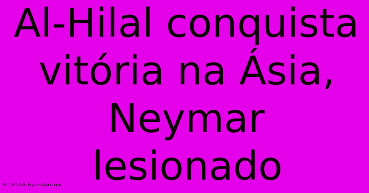 Al-Hilal Conquista Vitória Na Ásia, Neymar Lesionado 