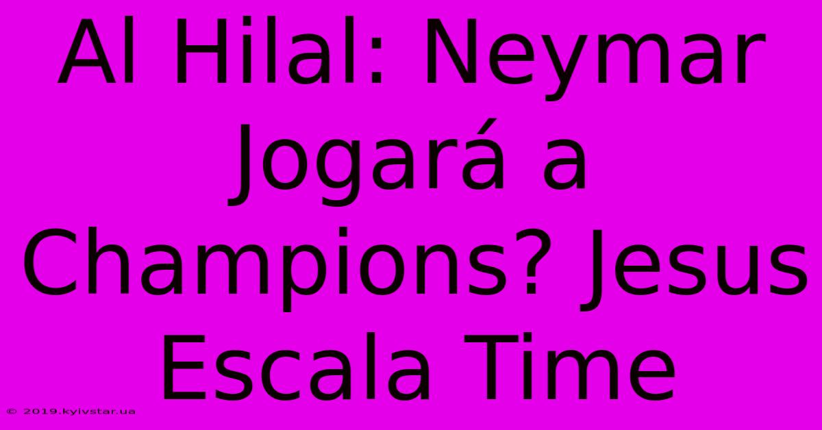 Al Hilal: Neymar Jogará A Champions? Jesus Escala Time