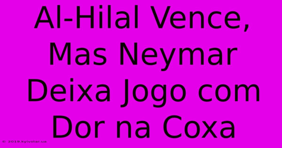 Al-Hilal Vence, Mas Neymar Deixa Jogo Com Dor Na Coxa