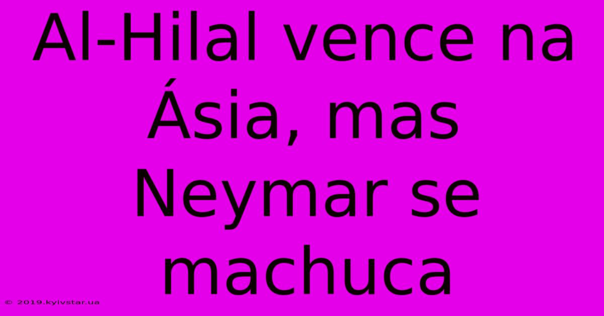 Al-Hilal Vence Na Ásia, Mas Neymar Se Machuca