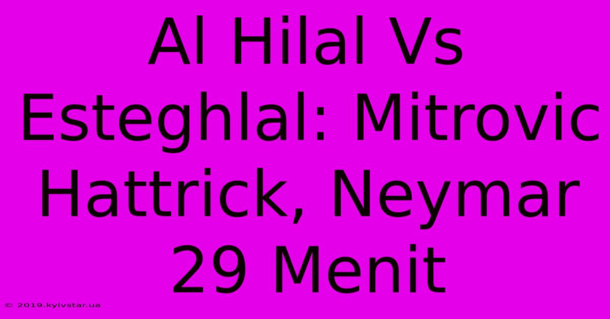 Al Hilal Vs Esteghlal: Mitrovic Hattrick, Neymar 29 Menit