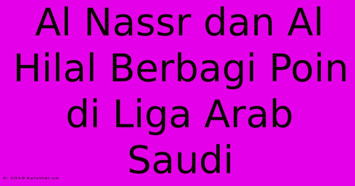 Al Nassr Dan Al Hilal Berbagi Poin Di Liga Arab Saudi